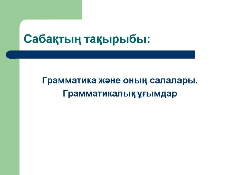Сабақтың тақырыбы:       Грамматика және оның салалары. Грамматикалық ұғымдар